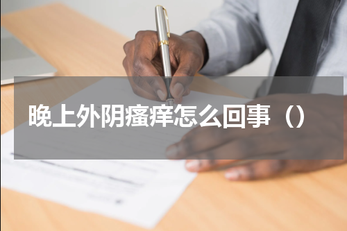 晚上外阴瘙痒怎么回事（）