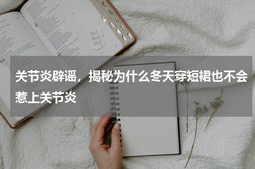 关节炎辟谣，揭秘为什么冬天穿短裙也不会惹上关节炎