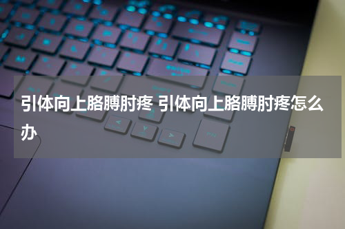 引体向上胳膊肘疼 引体向上胳膊肘疼怎么办