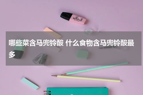 哪些菜含马兜铃酸 什么食物含马兜铃酸最多