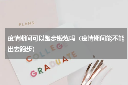 疫情期间可以跑步锻炼吗（疫情期间能不能出去跑步）