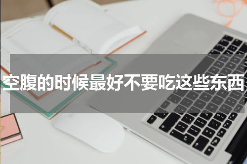 空腹的时候最好不要吃这些东西
