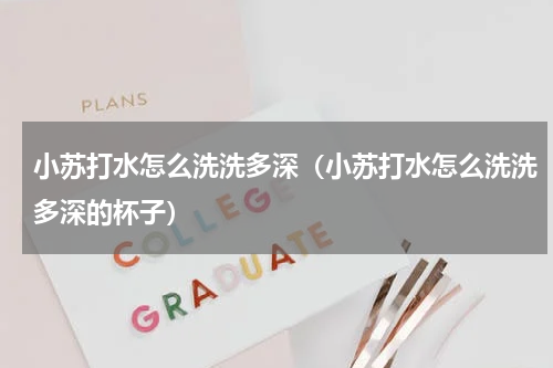 小苏打水怎么洗洗多深（小苏打水怎么洗洗多深的杯子）