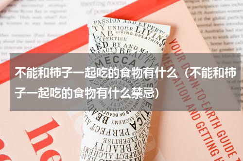 不能和柿子一起吃的食物有什么（不能和柿子一起吃的食物有什么禁忌）