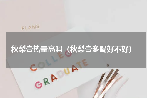 秋梨膏热量高吗（秋梨膏多喝好不好）