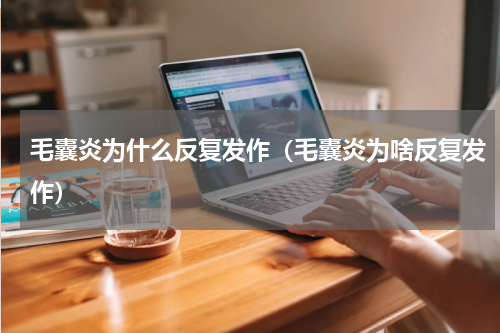 毛囊炎为什么反复发作（毛囊炎为啥反复发作）