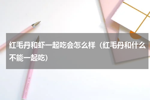 红毛丹和虾一起吃会怎么样（红毛丹和什么不能一起吃）