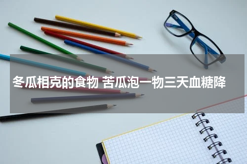 冬瓜相克的食物 苦瓜泡一物三天血糖降
