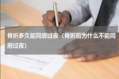 骨折多久能同房过夜（骨折后为什么不能同房过夜）