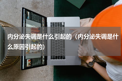 内分泌失调是什么引起的（内分泌失调是什么原因引起的）