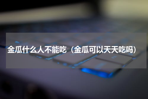 金瓜什么人不能吃（金瓜可以天天吃吗）