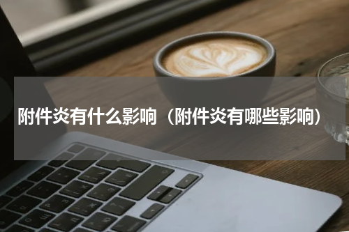 附件炎有什么影响（附件炎有哪些影响）