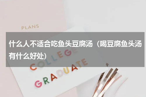 什么人不适合吃鱼头豆腐汤（喝豆腐鱼头汤有什么好处）