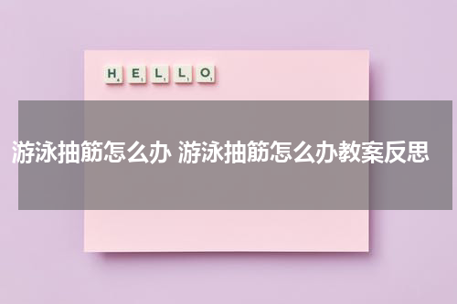游泳抽筋怎么办 游泳抽筋怎么办教案反思