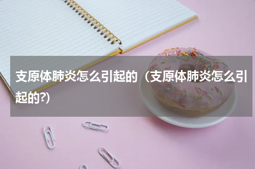 支原体肺炎怎么引起的（支原体肺炎怎么引起的?）