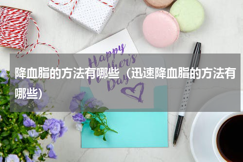 降血脂的方法有哪些（迅速降血脂的方法有哪些）