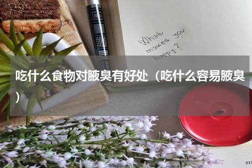 吃什么食物对腋臭有好处（吃什么容易腋臭）