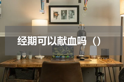 经期可以献血吗（）