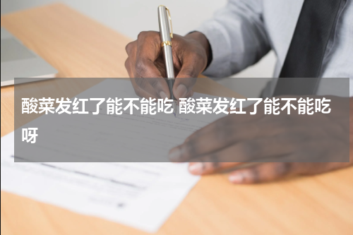 酸菜发红了能不能吃 酸菜发红了能不能吃呀
