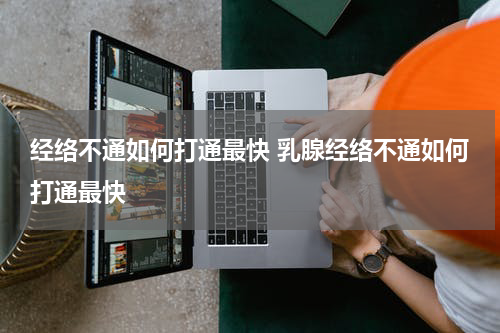 经络不通如何打通最快 乳腺经络不通如何打通最快