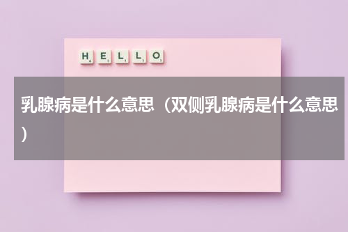 乳腺病是什么意思（双侧乳腺病是什么意思）