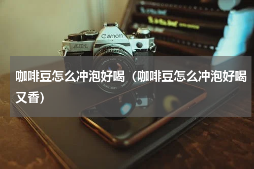 咖啡豆怎么冲泡好喝（咖啡豆怎么冲泡好喝又香）