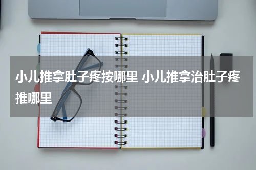 小儿推拿肚子疼按哪里 小儿推拿治肚子疼推哪里