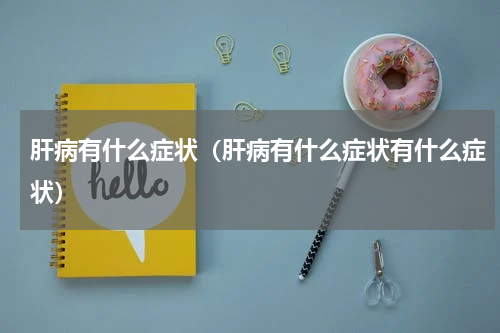 肝病有什么症状（肝病有什么症状有什么症状）