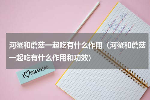 河蟹和蘑菇一起吃有什么作用（河蟹和蘑菇一起吃有什么作用和功效）