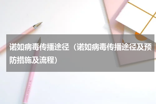 诺如病毒传播途径（诺如病毒传播途径及预防措施及流程）