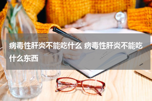 病毒性肝炎不能吃什么 病毒性肝炎不能吃什么东西