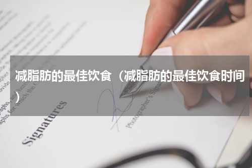 减脂肪的最佳饮食（减脂肪的最佳饮食时间）