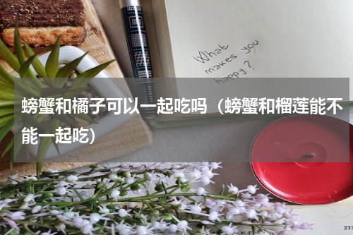 螃蟹和橘子可以一起吃吗（螃蟹和榴莲能不能一起吃）