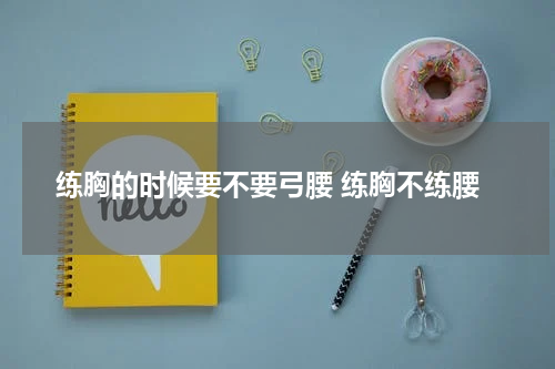 练胸的时候要不要弓腰 练胸不练腰