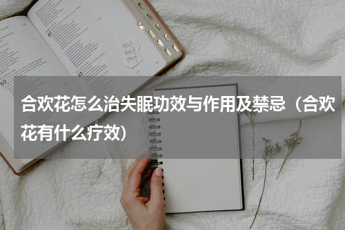 合欢花怎么治失眠功效与作用及禁忌（合欢花有什么疗效）