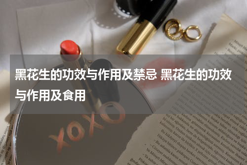 黑花生的功效与作用及禁忌 黑花生的功效与作用及食用