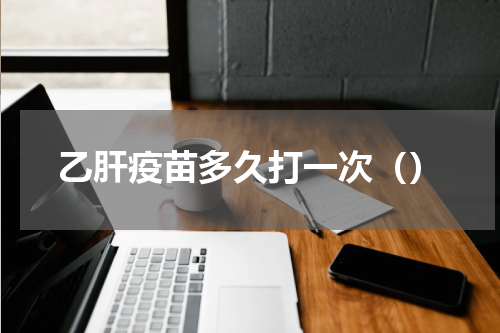 乙肝疫苗多久打一次（）