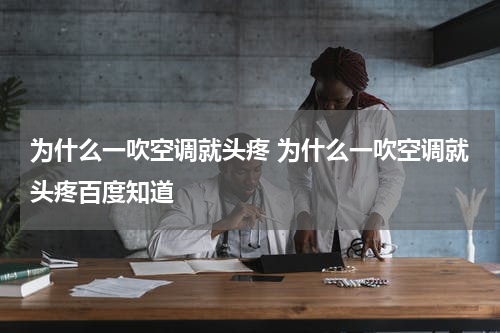 为什么一吹空调就头疼 为什么一吹空调就头疼百度知道