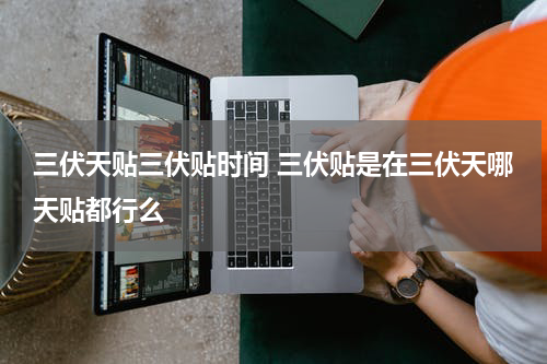 三伏天贴三伏贴时间 三伏贴是在三伏天哪天贴都行么