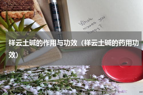 祥云土碱的作用与功效（祥云土碱的药用功效）