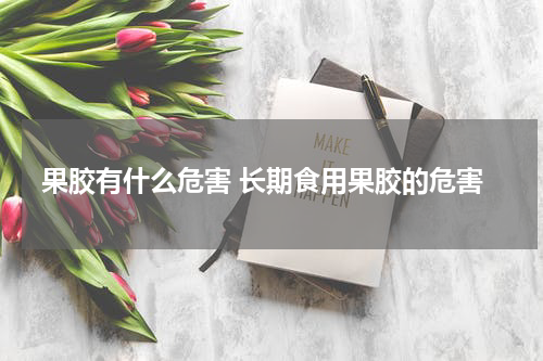 果胶有什么危害 长期食用果胶的危害