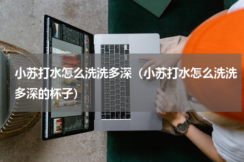 小苏打水怎么洗洗多深（小苏打水怎么洗洗多深的杯子）