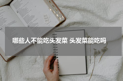 哪些人不能吃头发菜 头发菜能吃吗