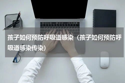 孩子如何预防呼吸道感染（孩子如何预防呼吸道感染传染）