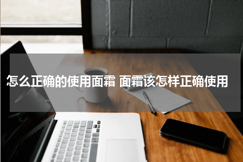 怎么正确的使用面霜 面霜该怎样正确使用