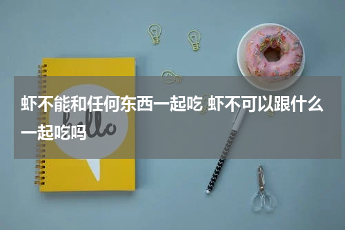 虾不能和任何东西一起吃 虾不可以跟什么一起吃吗