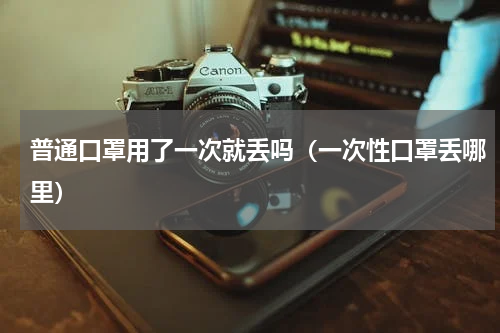 普通口罩用了一次就丢吗（一次性口罩丢哪里）
