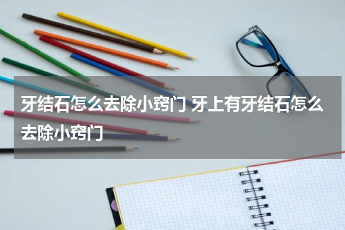 牙结石怎么去除小窍门 牙上有牙结石怎么去除小窍门