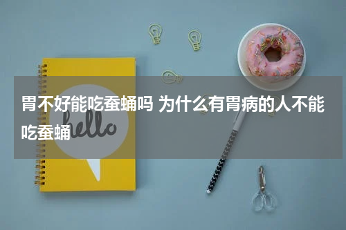 胃不好能吃蚕蛹吗 为什么有胃病的人不能吃蚕蛹