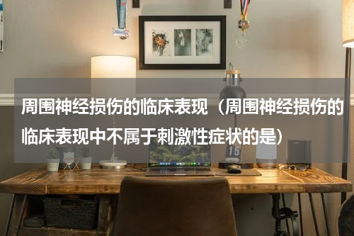 周围神经损伤的临床表现（周围神经损伤的临床表现中不属于刺激性症状的是）